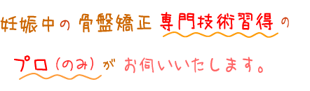 妊娠中の骨盤矯正専門技術習得のプロのみがお伺いいたします。