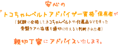 安心のトコちゃんベルトアドバイザー資格保持者が親切丁寧にアドバイスいたします。